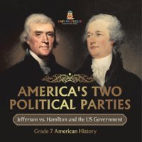 America'S Two Political Parties Jefferson Vs. Hamilton And The Us Government Grade 7 American History Baby Professor Baby Professor