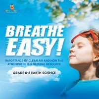 Breathe Easy! Importance Of Clean Air And How The Atmosphere İs A Natural Resource Grade 6-8 Earth Science Baby Professor Baby Professor