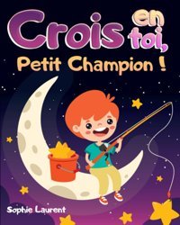 Crois En Toi, Petit Champion !: Des Histoires Merveilleuses Pour Enfants İnspirantes Sur Le Courage, La Dtermination Et La Confiance En Soi, Pour S'Endormir Et Apprendre En S'Amusant (French Edition) Laurent, Sophie Katio Kadio