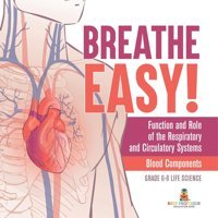 Breathe Easy! Function And Role Of The Respiratory And Circulatory Systems Blood Components Grade 6-8 Life Science Baby Professor Baby Professor