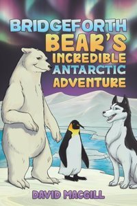 Bridgeforth Bear'S Incredible Antarctic Adventure Macgill, David Austin Macauley Publishers Ltd