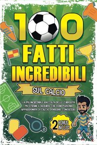 100 Fatti Incredibili Sul Calcio: La Pi İncredibile Raccolta Delle Curiosit Pi Strane E Assurde Che Ogni Persona Appassionata Di Calcio Dovrebbe Conoscere (Italian Edition) Editions, Rilaxati Katio Kadio