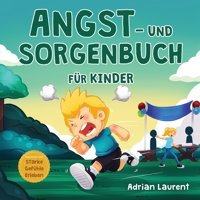 Angst- Und Sorgenbuch Für Kinder: Schritt-Für-Schritt-Tipps Und Techniken Für Kinder, Um Ngste Und Sorgen Zu Beruhigen Und Selbst Bewltigen Zu Über Starke Gefühle Erleben) (German Edition) Laurent, Adrian Bradem Press