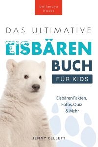 Eisbren-Bücher: Das Ultimative Eisbrenbuch Für Kids: 100+ Erstaunliche Fakten Über Eisbren, Fotos, Quiz Und Bonus Wortsuche-Rtsel: 100+ Mehr (Tierfaktenbücher Für Kinder, Band 29) Kellett, Jenny Bellanova Books
