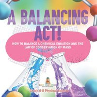 A Balancing Act! How To Balance A Chemical Equation And The Law Of Conservation Of Mass Grade 6-8 Physical Science Baby Professor Baby Professor