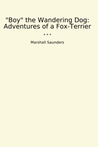 Boy The Wandering Dog: Adventures Of A Fox-Terrier (Classic Books) Marshall Saunders Lettel Books