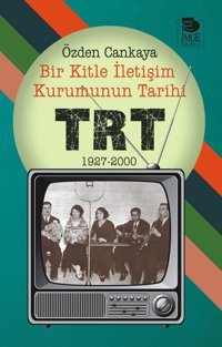 Bir Kitle İletişim Kurumunun Tarihi Trt 1927 2000 Özden Cankaya İmge Kitabevi Yayınları