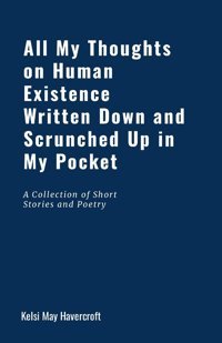 All My Thoughts On Human Existence Written Down And Scrunched Up İn My Pocket Havercroft, Kelsi