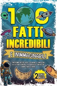 100 Fatti Incredibili Ed Inimmaginabili: Tantissime Notizie Vere, Esilaranti E Singolari Di Cultura Generale Per Ragazzi Curiosi Che Sanno Farsi Stupire! (Italian Edition) Editions, Rilaxati Katio Kadio