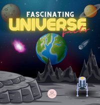 Fascinating Universe Facts For Kids: Learn About Space, The Solar System, Galaxies, Planets, Black Holes And More! John, Samuel Samuel John Books