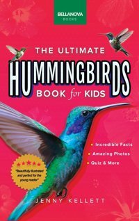Hummingbirds The Ultimate Hummingbird Book: 100+ Amazing Hummingbird Facts, Photos, Attracting & More (Animal Books For Kids, Band 33) Kellett, Jenny Bellanova Books