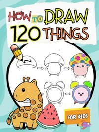 How To Draw Things For Kids: A Simple Step-By-Step Guide To Drawing 120 Cute And Funny Stuff (How To Draw For Kids) Primrose, Penelope Katio Kadio
