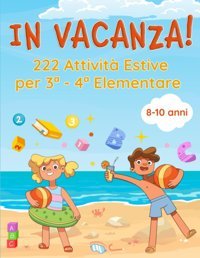 In Vacanza! 222 Attivit Estive Per 3 E 4 Elementare: Libro Delle Vacanze Per Bambini Con Giochi Ed Esercizi Per Ripassare Tutte Le Materie Ed Imparare Divertendosi | Et 8-10 Anni (Italian Edition) Edizioni, Alfa Katio Kadio