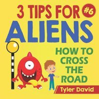 How To Cross The Road: 3 Tips For Aliens (3 Tips For Aliens By Tyler David) David, Mstr Tyler