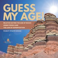Guess My Age! Relative Dating The Age Of Rocks Using Fossils And The Law Of Superposition Grade 6-8 Earth Science Baby Professor Baby Professor