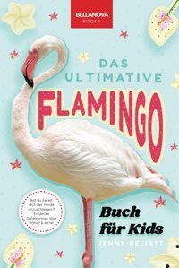 Flamingos: Das Ultimative Buch: Entdecke Die Farbige Welt Der Flamingos: Entdecke Die Farbige Welt Der Flamingos: 100+ Fakten Über Flamingos, Fotos, (Tierfaktenbücher Für Kinder, Band 27) Kellett, Jenny Bellanova Books