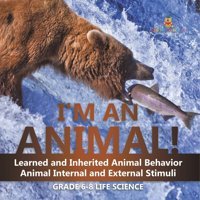 I'M An Animal! Learned And Inherited Animal Behavior Animal Internal And External Stimuli Grade 6-8 Life Science Baby Professor Baby Professor