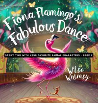 Fiona Flamingo'S Fabulous Dance (Story Time With Your Favorite Animal Characters, Band 2) Whimsy, Wise Young Minds Publishing