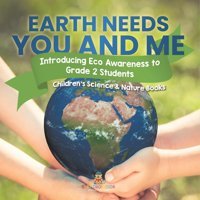 Earth Needs You And Me: Introducing Eco Awareness To Grade 2 Students Children'S Science & Nature Books Baby Professor Baby Professor