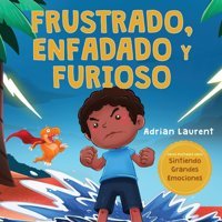 Frustrado, Enfadado Y Furioso: Un Libro İlustrado Para Nios Sobre El Autocontrol De La Frustracin, Berrinches Y Enojo Para Nios Pequeos, Nios Y Ilustrados Sobre Sintiendo Grandes Emociones) Laurent, Adrian Bradem Press