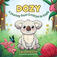 Dozy: A Journey From Embryo To Koala (Life Cycle) Pintscher, Kasia Friesenpress