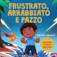 Frustrato, Arrabbiato E Pazzo: Un Libro İllustrato Per Bambini Sul Gestire Autonomamente La Frustrazione, İ Capricci E La Rabbia Per İ Pi Piccoli, Illustrati Su Provando Grandi Emozioni) Laurent, Adrian Bradem Press