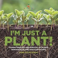 I'M Just A Plant! Characteristics And Survival Of Plants Nonvascular And Vascular Plants Grade 6-8 Life Science Baby Professor Baby Professor