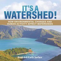 It'S A Watershed! How Environmental Changes And Human Activity Affect Watersheds Grade 6-8 Earth Surface Baby Professor Baby Professor