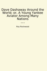 Dave Dashaway Around The World; Or, A Young Yankee Aviator Among Many Nations (Classic Books) Roy Rockwood Lettel Books