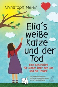 Elia'S Weie Katze Und Der Tod - Eine Geschichte Für Kinder Über Den Tod Und Die Trauer: Das Einfühlsame Kinderbuch Ab 5 Jahren Zum Abschied Nehmen Und Zur Trauerbewltigung (German Edition) Meier, Christoph Eulogia Verlag