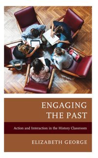 Engaging The Past: Action And Interaction İn The History Classroom (Teaching History Today And İn The Future) George, Elizabeth Rowman & Littlefield