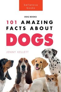 Dogs: 101 Amazing Facts About Dogs:Learn More About Man'S Best Friend Kellett, Jenny Bellanova Books