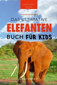 Elefanten-Bücher: Das Ultimative Elefanten-Buch Für Kids: 100+ Verblüffende Elefanten Fakten, Fotos & Mehr (Tierfaktenbücher Für Kinder, Band 24) Kellett, Jenny Bellanova Books