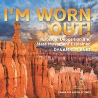 I'M Worn Out! Erosion, Deposition And Mass Movement Explained Dynamic Planet Grade 6-8 Earth Science Baby Professor Baby Professor