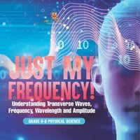Just My Frequency! Understanding Transverse Waves, Frequency, Wavelength And Amplitude Grade 6-8 Physical Science Baby Professor Baby Professor