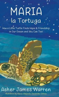 Maria La Tortuga: How A Little Turtle Finds Hope & Friendship İn Our Ocean And You Can Too! Warren, Asher James Gatekeeper Press
