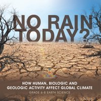 No Rain Today? How Human, Biologic And Geologic Activity Affect Global Climate Grade 6-8 Earth Science Baby Professor Baby Professor