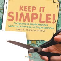 Keep İt Simple! Compound Vs. Simple Machines, Types And Advantages Of Simple Machines Grade 6-8 Physical Science Baby Professor Baby Professor