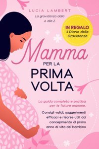Mamma Per La Prima Volta: La Gravidanza Dalla A Alla Z. La Guida Completa E Pratica Per Le Future Mamme. Consigli Validi, Suggerimenti Efficaci E Anno Di Vita Del Bambino (Italian Edition) Lambert, Lucia Katio Kadio