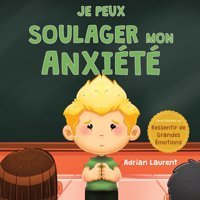 Je Peux Soulager Mon Anxit: Un Livre D'İmages Apaisant Sur La Façon De Surmonter Et D'Autorguler L'İnquitude, La Peur Et L'Anxit Pour Les De Grandes Motions) (French Edition) Laurent, Adrian Bradem Press
