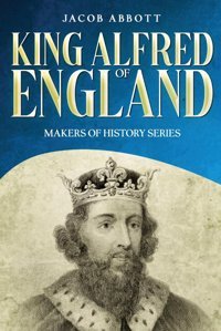 King Alfred Of England: Makers Of History Series (Annotated) Abbott, Jacob Cedar Lake Classics