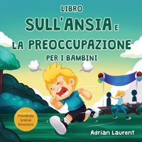 Libro Sull'Ansia E La Preoccupazione Per İ Bambini: Libro İllustrato Calmante Per Bambini Su Come Parlare, Superare E Autoregolare La Preoccupazione, Provando Grandi Emozioni) (Italian Edition) Laurent, Adrian Bradem Press