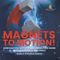 Magnets To Motion! How Electric Motors And Generators Work Electromagnets And Force Grade 6-8 Physical Science Baby Professor Baby Professor