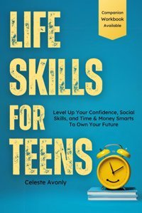 Life Skills For Teens: Level Up Your Confidence, Social Skills, And Time & Money Smarts To Own Your Future Avonly, Celeste Avonly Publishing