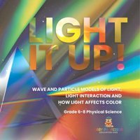 Light İt Up! Wave And Particle Models Of Light, Light Interaction And How Light Affects Color Grade 6-8 Physical Science Baby Professor Baby Professor