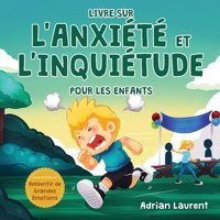 Livre Sur L'Anxit Et L'İnquitude Pour Les Enfants: Astuces Et Techniques Pas Pas Pour Les Enfants Afin De Calmer Et Dauto-Grer L'Anxit Et De Grandes Motions) (French Edition) Laurent, Adrian Bradem Press