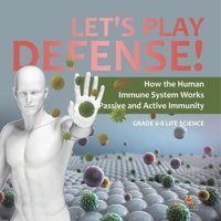 Let'S Play Defense! How The Human Immune System Works Passive And Active Immunity Grade 6-8 Life Science Baby Professor Baby Professor