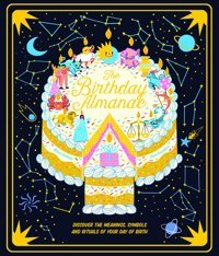 The Birthday Almanac: Discover The Meanings, Symbols And Rituals Of Your Day Of Birth Saunders, Claire Wide Eyed Editions