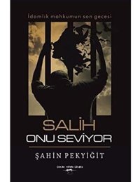 Salih Onu Seviyor: İdamlık Mahkumun Son Gecesi Şahin Pekyiğit Sokak Kitapları Yayınları