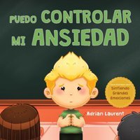 Puedo Controlar Mi Ansiedad: Un Libro İnfantil İlustrado Sobre La Superacin Y La Autorregulacin De La Preocupacin, El Miedo Y La Ansiedad, Para Ilustrados Sobre Sintiendo Grandes Emociones) Laurent, Adrian Bradem Press